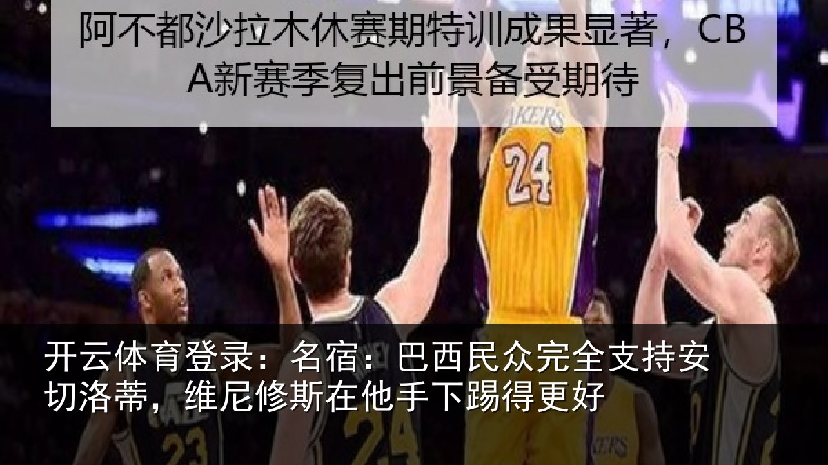 开云体育登录：名宿：巴西民众完全支持安切洛蒂，维尼修斯在他手下踢得更好