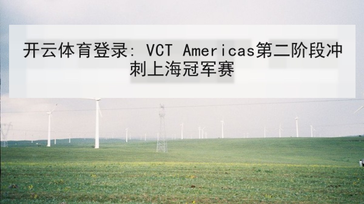 开云体育登录: VCT Americas第二阶段冲刺上海冠军赛 开云体育登录: VCT Americas第二阶段冲刺上海冠军赛