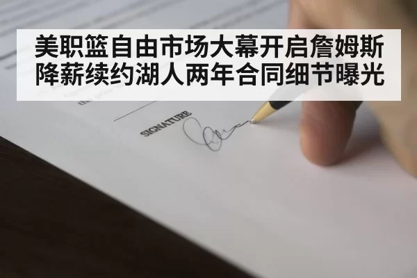 美职篮自由市场大幕开启詹姆斯降薪续约湖人两年合同细节曝光