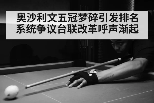 奥沙利文五冠梦碎引发排名系统争议台联改革呼声渐起