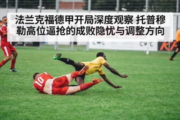 法兰克福德甲开局深度观察 托普穆勒高位逼抢的成败隐忧与调整方向